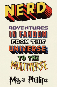 Book cover with title and author's name in variety of comic book-style fonts: Nerd Adventures in Fandom from This Universe to the Multiverse Maya Phillips